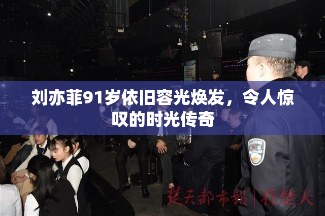 刘亦菲91岁依旧容光焕发，令人惊叹的时光传奇