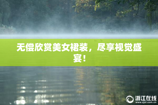 无偿欣赏美女裙装，尽享视觉盛宴！