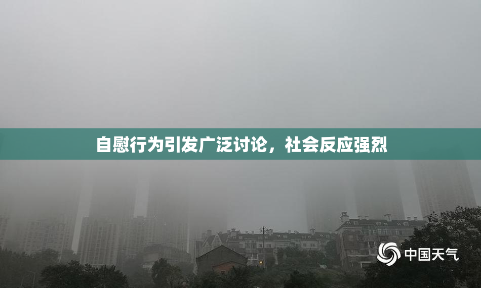 自慰行为引发广泛讨论，社会反应强烈