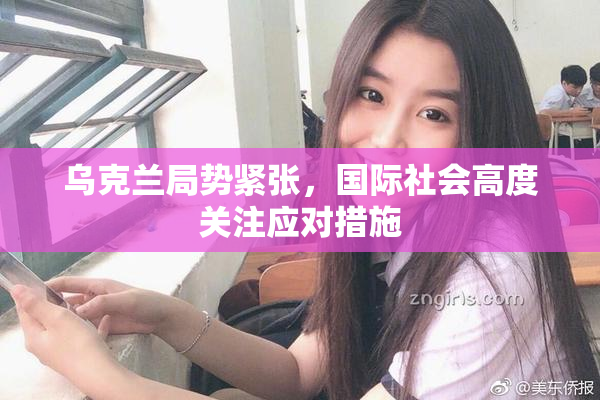 乌克兰局势紧张，国际社会高度关注应对措施