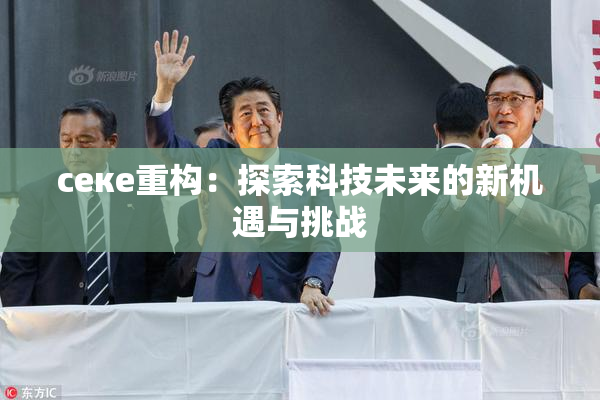 ceке重构：探索科技未来的新机遇与挑战