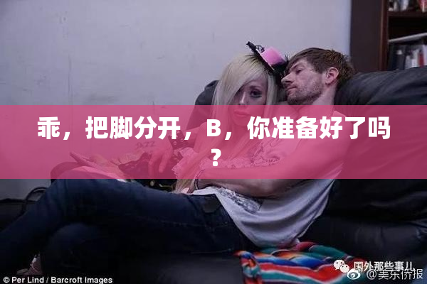 乖，把脚分开，B，你准备好了吗？