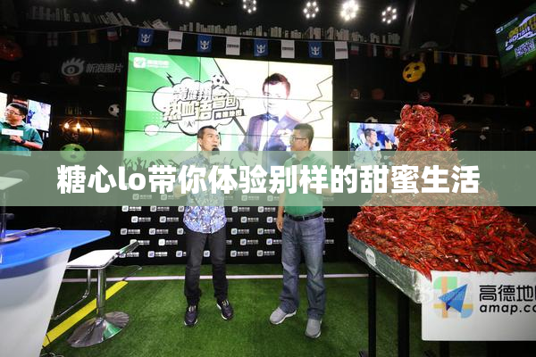 糖心lo带你体验别样的甜蜜生活