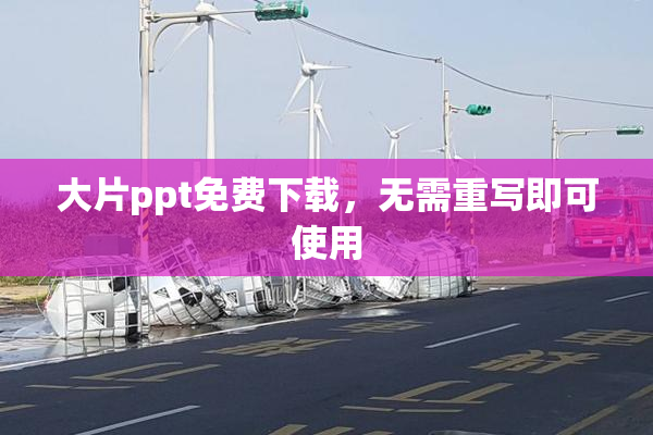 大片ppt免费下载，无需重写即可使用