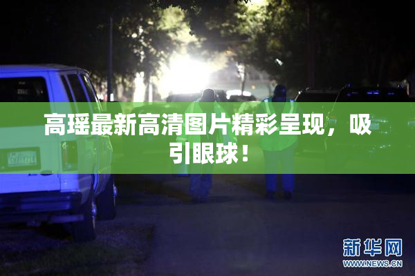 高瑶最新高清图片精彩呈现，吸引眼球！