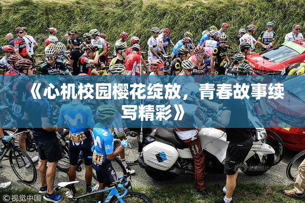 《心机校园樱花绽放，青春故事续写精彩》