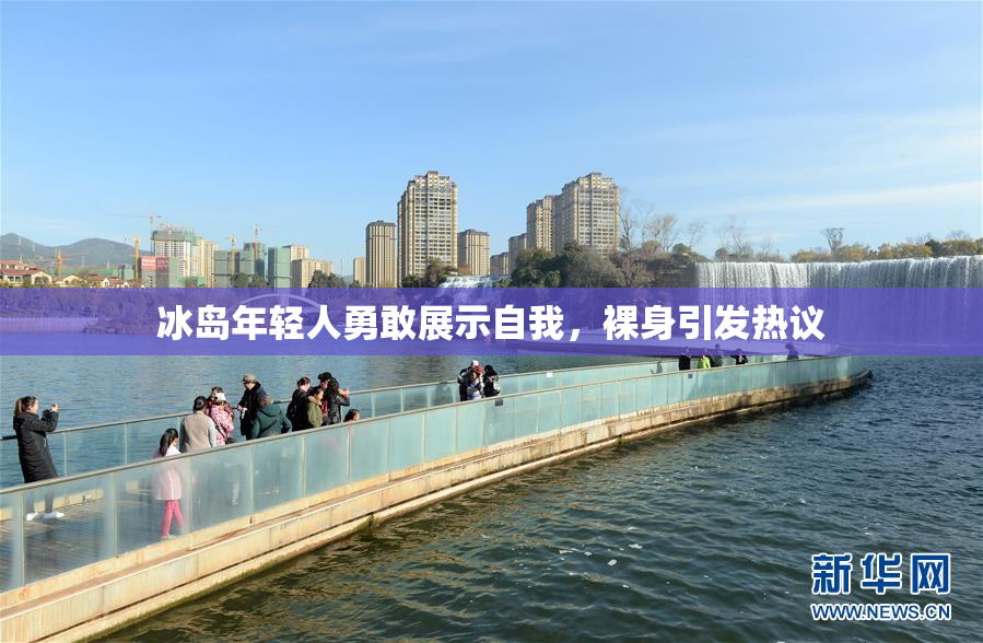 冰岛年轻人勇敢展示自我，裸身引发热议