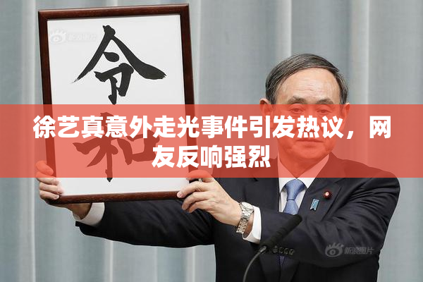 徐艺真意外走光事件引发热议，网友反响强烈