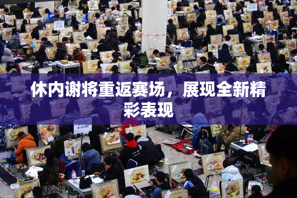 休内谢将重返赛场，展现全新精彩表现