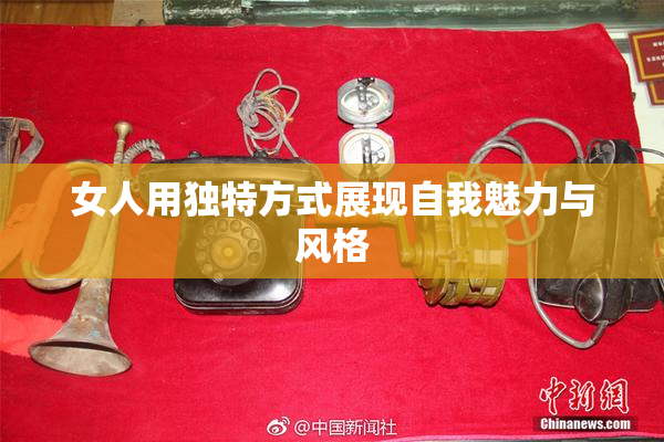女人用独特方式展现自我魅力与风格