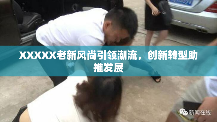 XXXXX老新风尚引领潮流，创新转型助推发展