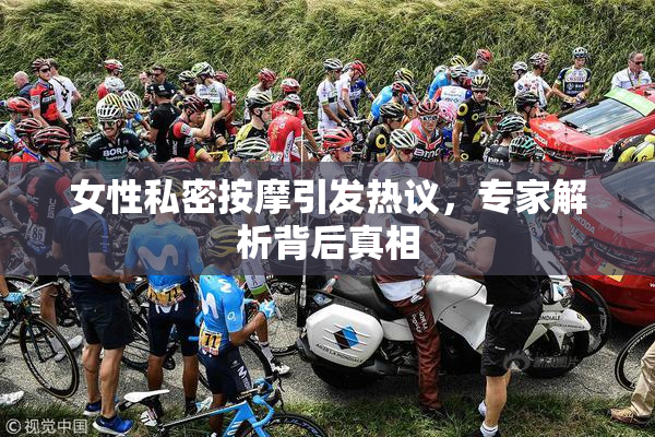 女性私密按摩引发热议，专家解析背后真相