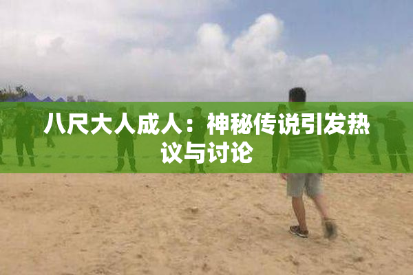 八尺大人成人：神秘传说引发热议与讨论