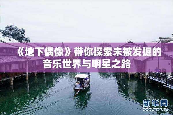《地下偶像》带你探索未被发掘的音乐世界与明星之路