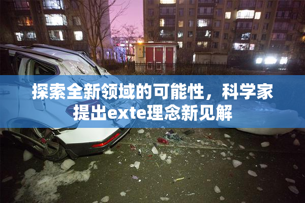 探索全新领域的可能性，科学家提出exte理念新见解
