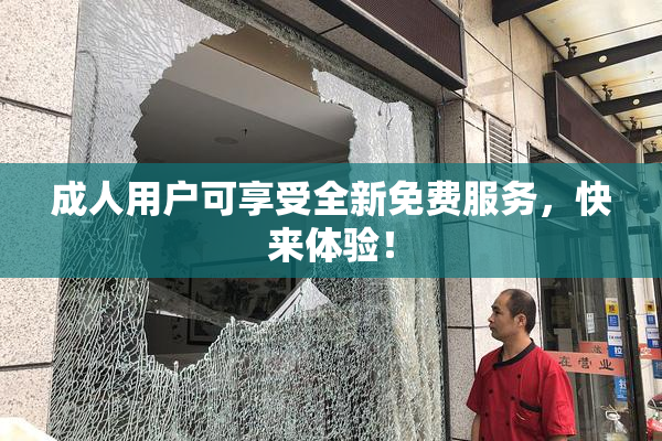 成人用户可享受全新免费服务，快来体验！
