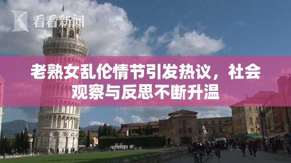 老熟女乱伦情节引发热议，社会观察与反思不断升温