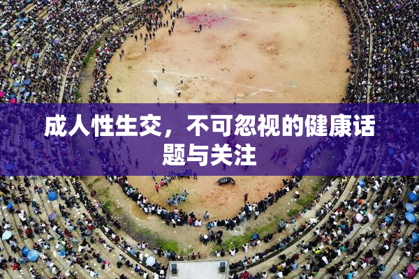 成人性生交，不可忽视的健康话题与关注