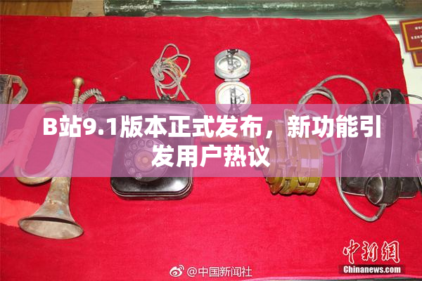 B站9.1版本正式发布，新功能引发用户热议