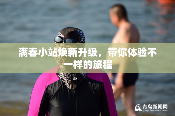 满春小站焕新升级，带你体验不一样的旅程