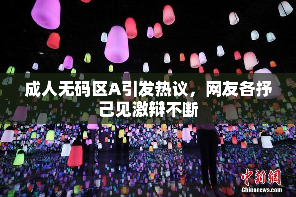 成人无码区A引发热议，网友各抒己见激辩不断