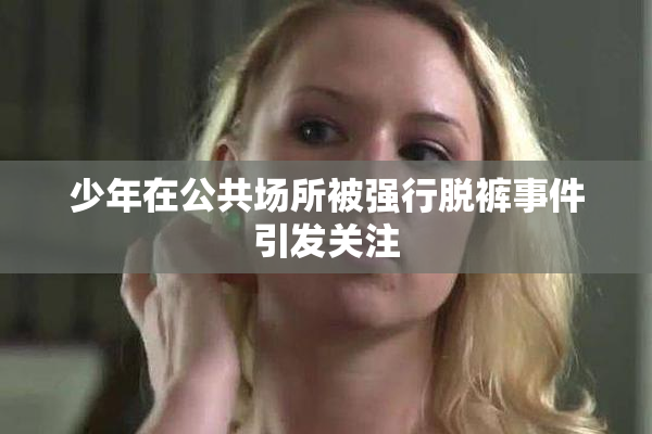 少年在公共场所被强行脱裤事件引发关注