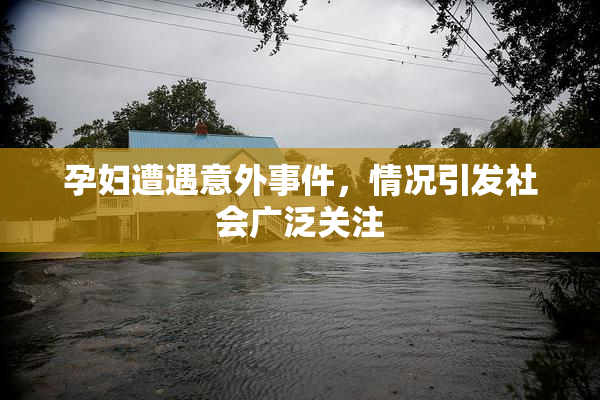 孕妇遭遇意外事件，情况引发社会广泛关注