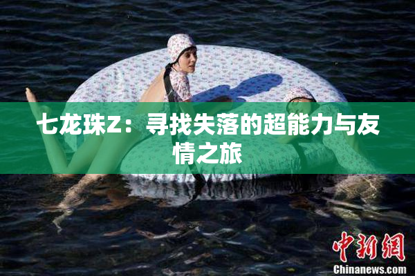 七龙珠Z：寻找失落的超能力与友情之旅