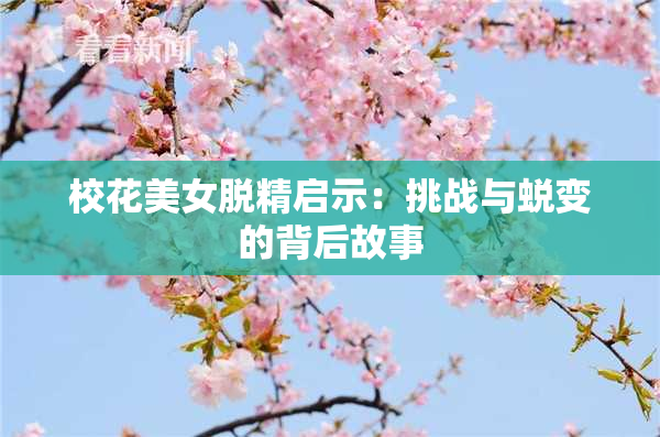 校花美女脱精启示：挑战与蜕变的背后故事