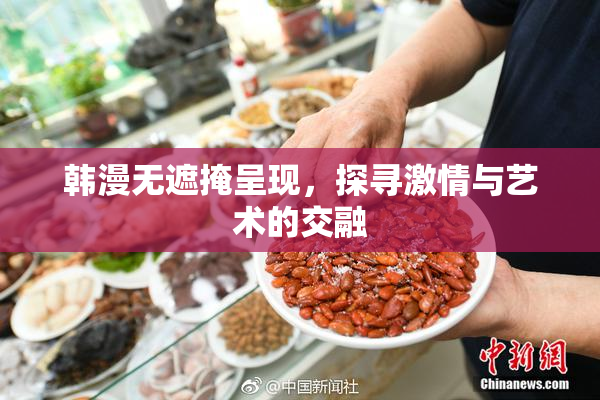 韩漫无遮掩呈现，探寻激情与艺术的交融