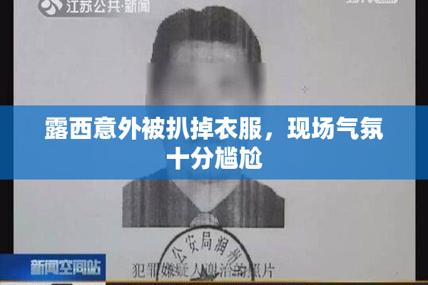 露西意外被扒掉衣服，现场气氛十分尴尬