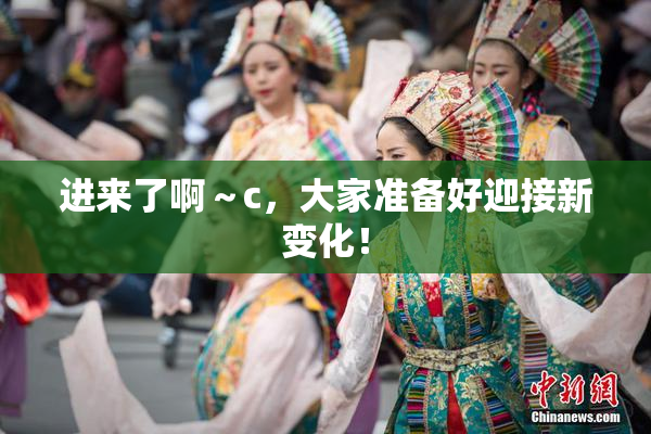 进来了啊～c，大家准备好迎接新变化！