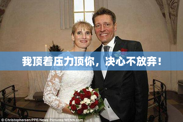 我顶着压力顶你，决心不放弃！