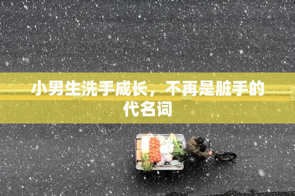 小男生洗手成长，不再是脏手的代名词