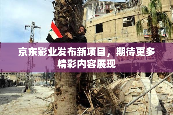 京东影业发布新项目，期待更多精彩内容展现