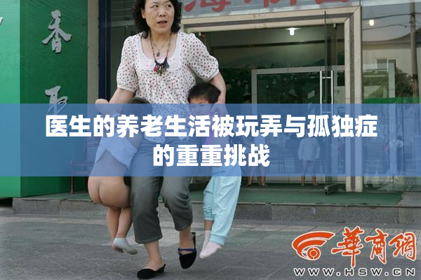 医生的养老生活被玩弄与孤独症的重重挑战