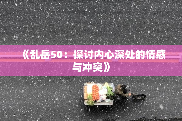 《乱岳50：探讨内心深处的情感与冲突》