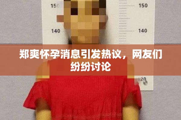 郑爽怀孕消息引发热议，网友们纷纷讨论