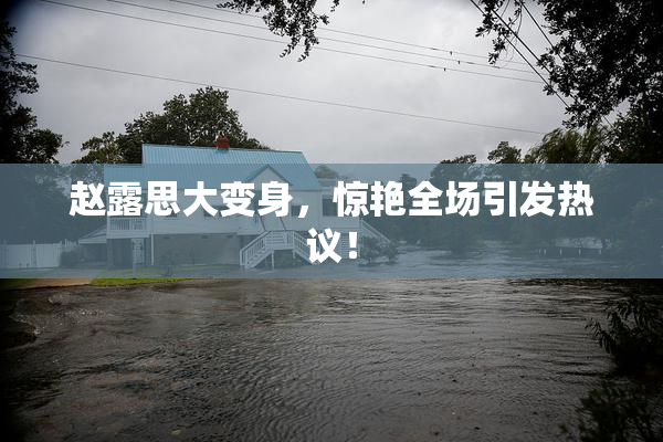 赵露思大变身，惊艳全场引发热议！