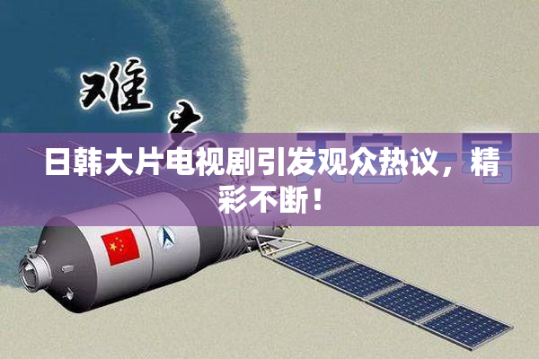 日韩大片电视剧引发观众热议，精彩不断！