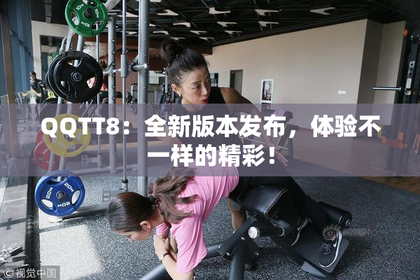 QQTT8：全新版本发布，体验不一样的精彩！