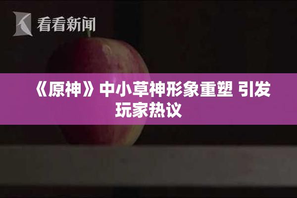 《原神》中小草神形象重塑 引发玩家热议