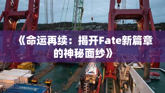 《命运再续：揭开Fate新篇章的神秘面纱》