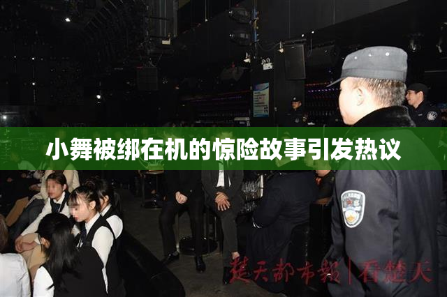 小舞被绑在机的惊险故事引发热议