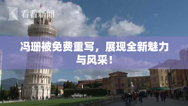 冯珊被免费重写，展现全新魅力与风采！