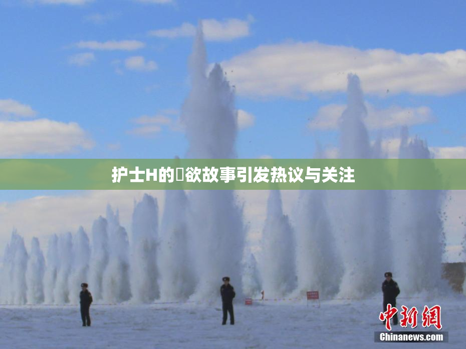 护士H的婬欲故事引发热议与关注