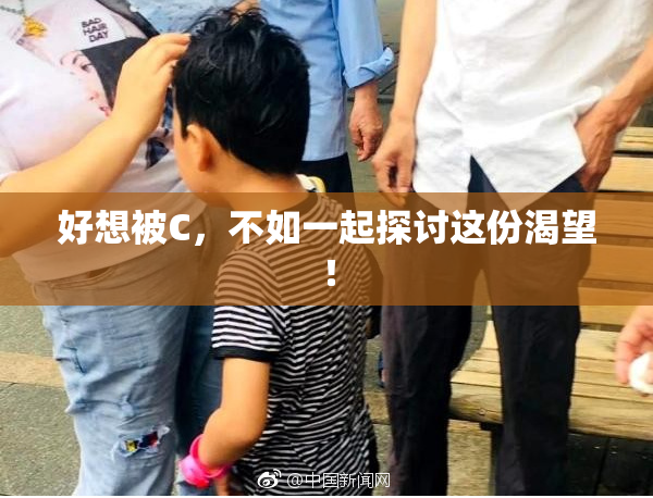 好想被C，不如一起探讨这份渴望！