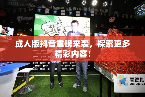 成人版抖音重磅来袭，探索更多精彩内容！