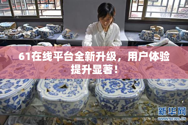 61在线平台全新升级，用户体验提升显著！