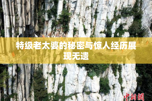 特级老太婆的秘密与惊人经历展现无遗
